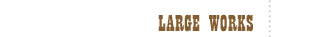 LARGE WORKS